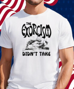 The Exorcism Didn’t Take Shirt