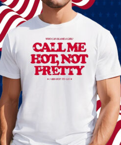 Who Can Blame A Girl Call Me Hot Not Pretty Shirt