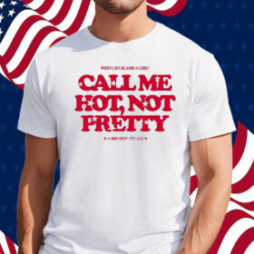 Who Can Blame A Girl Call Me Hot Not Pretty Shirt