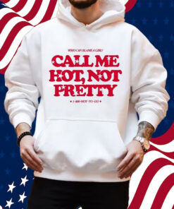 Who Can Blame A Girl Call Me Hot Not Pretty Shirt Hoodie