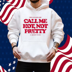 Who Can Blame A Girl Call Me Hot Not Pretty Shirt Hoodie