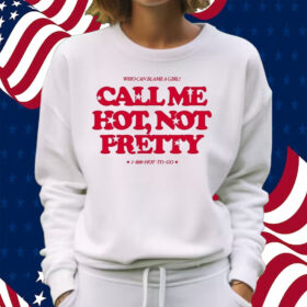 Who Can Blame A Girl Call Me Hot Not Pretty Shirt Sweatshirt