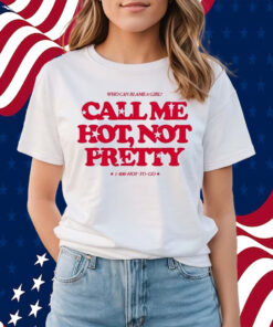 Who Can Blame A Girl Call Me Hot Not Pretty Shirts