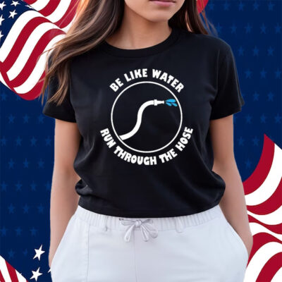 Be Like Water Run Through The Hose Shirts