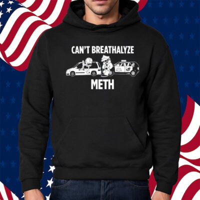 Can't Breathalyze Meth Shirt Hoodie