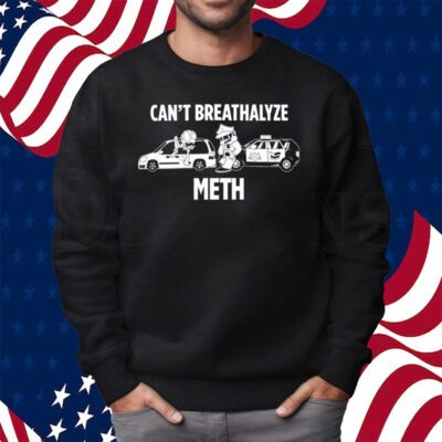 Can't Breathalyze Meth Shirt Sweatshirt