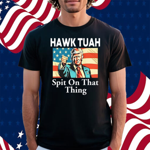 Donald Trump Hawk Tuah Spit On That Thing Shirt