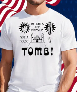 He Calls The Mansion Not A House But A Tomb Shirt