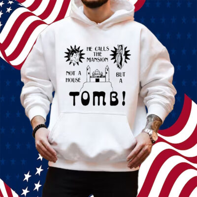 He Calls The Mansion Not A House But A Tomb Shirt Hoodie