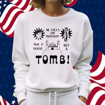 He Calls The Mansion Not A House But A Tomb Shirt Sweatshirt