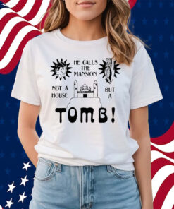 He Calls The Mansion Not A House But A Tomb Shirts