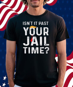 Isn’t It Past Your Jail Time Shirt