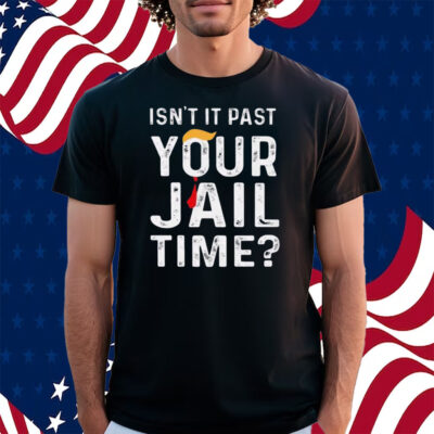 Isn’t It Past Your Jail Time Shirt