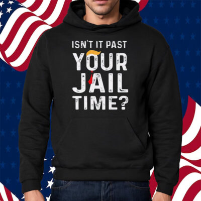 Isn’t It Past Your Jail Time Shirt Hoodie