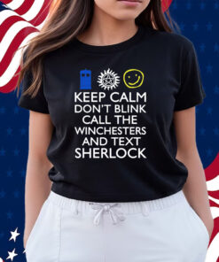 Keep Calm Don't Blink Call The Winchesters And Text Sherlock Shirt