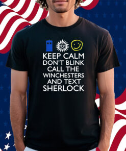 Keep Calm Don't Blink Call The Winchesters And Text Sherlock Shirt