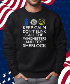 Keep Calm Don't Blink Call The Winchesters And Text Sherlock Shirt