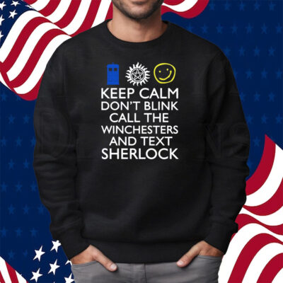 Keep Calm Don't Blink Call The Winchesters And Text Sherlock Shirt