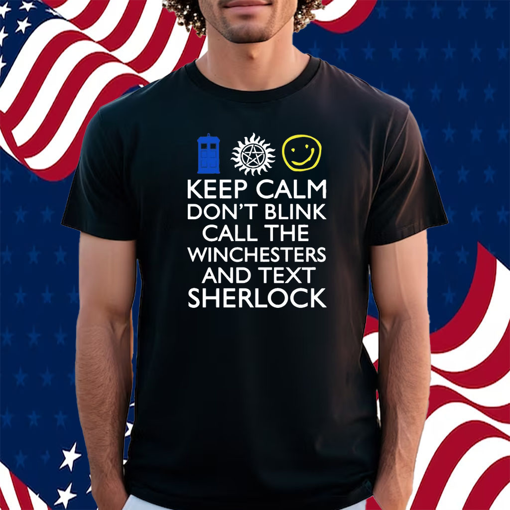 Keep Calm Don't Blink Call The Winchesters And Text Sherlock Shirt