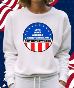 Let’s Make America Hawk Tuah Again Spit On That Thang Shirt Sweatshirt