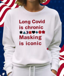 Long Covid Is Chronic Masking Is Iconic Shirt Sweatshirt
