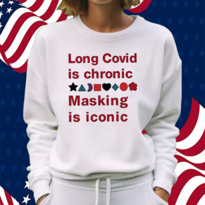 Long Covid Is Chronic Masking Is Iconic Shirt Sweatshirt