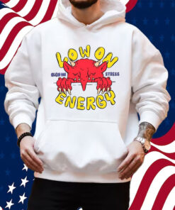 Low On Energy High On Stress Shirt Hoodie