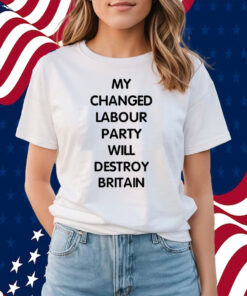My Changed Labour Party Will Destroy Britain Shirts