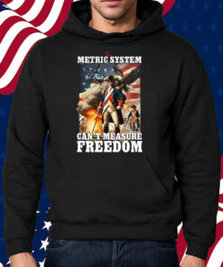 The Metric System Can’t Measure Freedom Shirt Hoodie