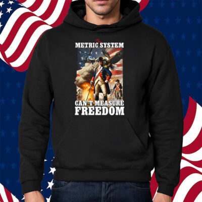 The Metric System Can’t Measure Freedom Shirt Hoodie