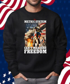 The Metric System Can’t Measure Freedom Shirt Sweatshirt