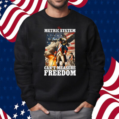 The Metric System Can’t Measure Freedom Shirt Sweatshirt