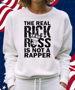 The Real Rick Ross Is Not Rapper Shirt Sweatshirt
