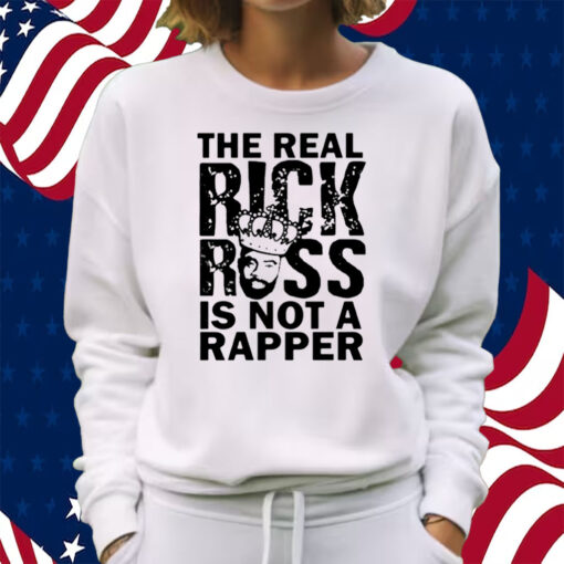 The Real Rick Ross Is Not Rapper Shirt Sweatshirt