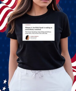 Comment Whisper It But Rishi Sunak Is Making An Extraordinary Comeback Shirt