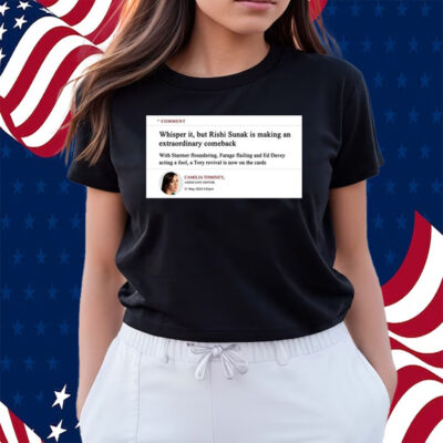 Comment Whisper It But Rishi Sunak Is Making An Extraordinary Comeback Shirt