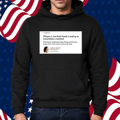 Comment Whisper It But Rishi Sunak Is Making An Extraordinary Comeback Shirt