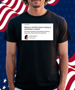 Comment Whisper It But Rishi Sunak Is Making An Extraordinary Comeback Shirt