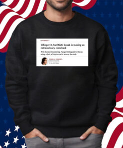 Comment Whisper It But Rishi Sunak Is Making An Extraordinary Comeback Shirt
