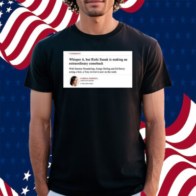 Comment Whisper It But Rishi Sunak Is Making An Extraordinary Comeback Shirt