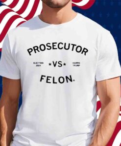 ELECTION 2024 PROSECUTOR VS FELON T-SHIRT