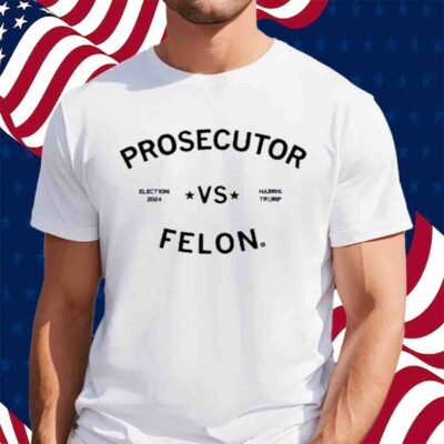 ELECTION 2024 PROSECUTOR VS FELON T-SHIRT