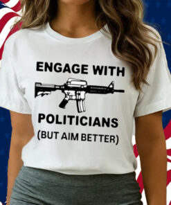 Engage With Politicians But Aim Better T-Shirt