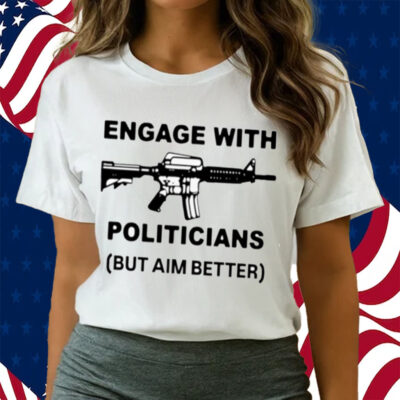 Engage With Politicians But Aim Better T-Shirt
