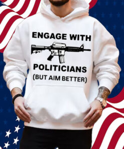 Engage With Politicians But Aim Better T-Shirt