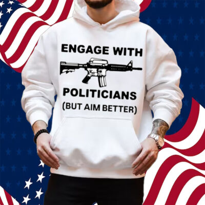 Engage With Politicians But Aim Better T-Shirt