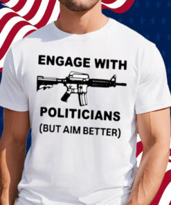 Engage With Politicians But Aim Better T-Shirt