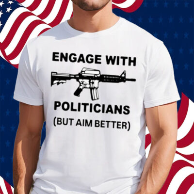 Engage With Politicians But Aim Better T-Shirt