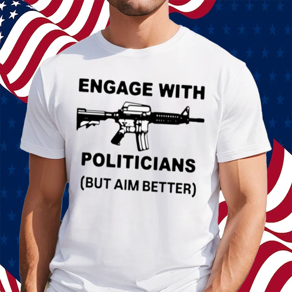 Engage With Politicians But Aim Better T-Shirt