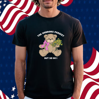 The Horrors Persist But So Do I T-Shirt